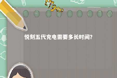 悦刻五代充电需要多长时间？ 